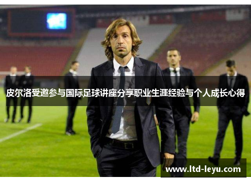 皮尔洛受邀参与国际足球讲座分享职业生涯经验与个人成长心得