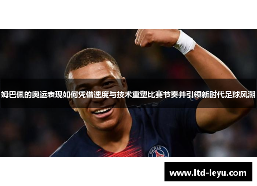 姆巴佩的奥运表现如何凭借速度与技术重塑比赛节奏并引领新时代足球风潮