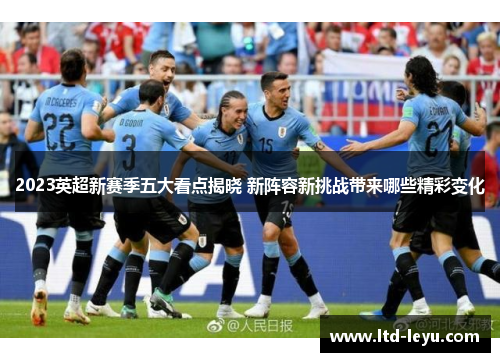 2023英超新赛季五大看点揭晓 新阵容新挑战带来哪些精彩变化