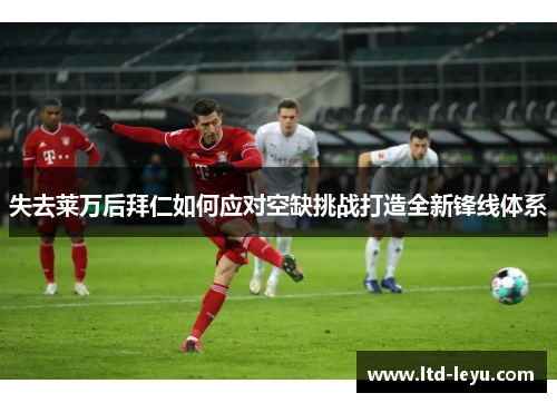 失去莱万后拜仁如何应对空缺挑战打造全新锋线体系