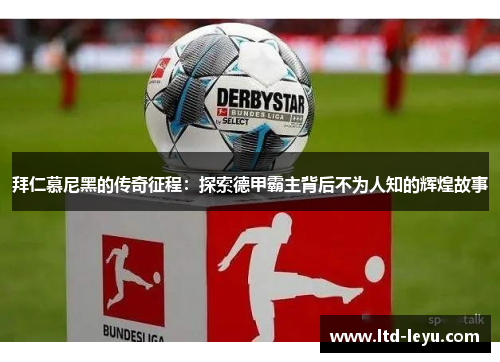拜仁慕尼黑的传奇征程：探索德甲霸主背后不为人知的辉煌故事