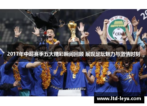 2017年中超赛季五大精彩瞬间回顾 展现足坛魅力与激情时刻