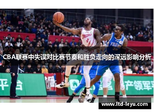 CBA联赛中失误对比赛节奏和胜负走向的深远影响分析