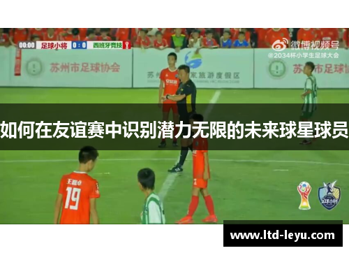 如何在友谊赛中识别潜力无限的未来球星球员