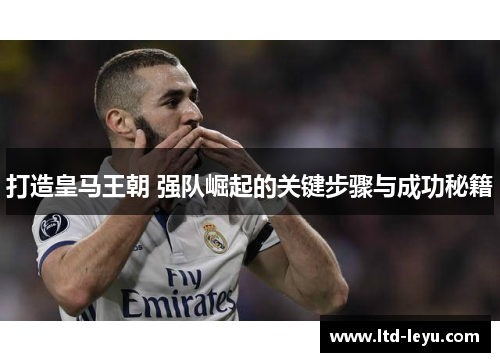 打造皇马王朝 强队崛起的关键步骤与成功秘籍