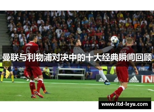 曼联与利物浦对决中的十大经典瞬间回顾