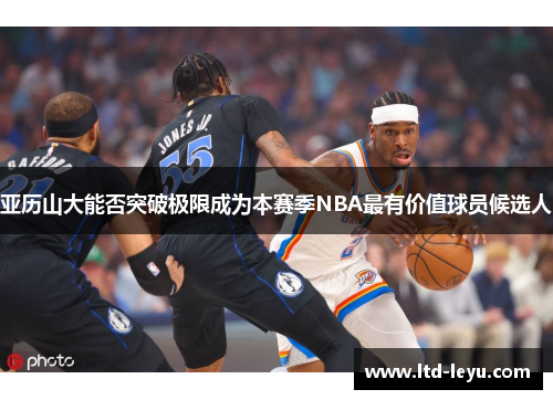 亚历山大能否突破极限成为本赛季NBA最有价值球员候选人