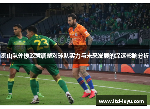 泰山队外援政策调整对球队实力与未来发展的深远影响分析