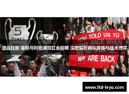 激战在即 曼联与利物浦双红会前瞻 深度解析两队阵容与战术博弈