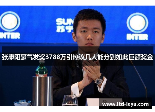 张康阳豪气发奖3788万引热议几人能分到如此巨额奖金