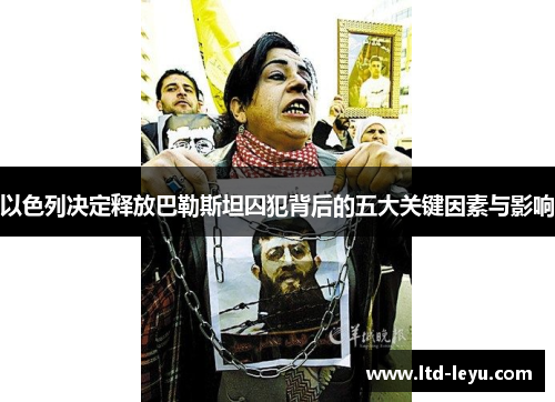 以色列决定释放巴勒斯坦囚犯背后的五大关键因素与影响