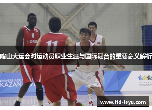 喀山大运会对运动员职业生涯与国际舞台的重要意义解析