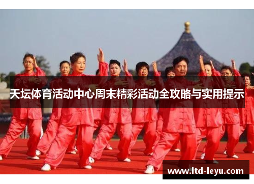 天坛体育活动中心周末精彩活动全攻略与实用提示
