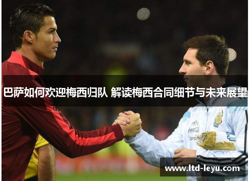 巴萨如何欢迎梅西归队 解读梅西合同细节与未来展望