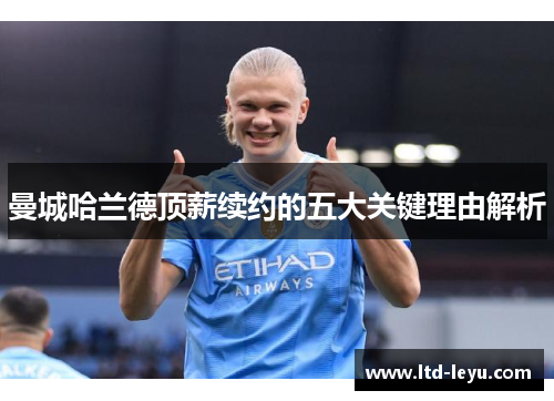 曼城哈兰德顶薪续约的五大关键理由解析