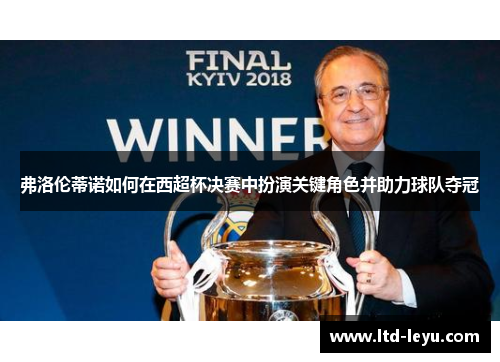 弗洛伦蒂诺如何在西超杯决赛中扮演关键角色并助力球队夺冠
