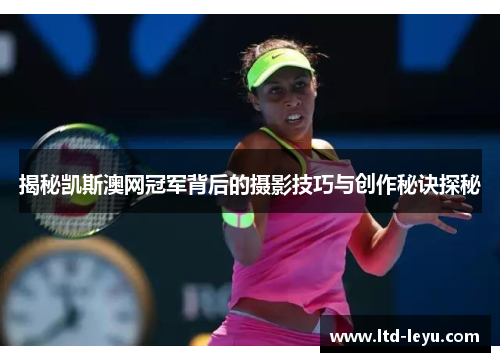 揭秘凯斯澳网冠军背后的摄影技巧与创作秘诀探秘