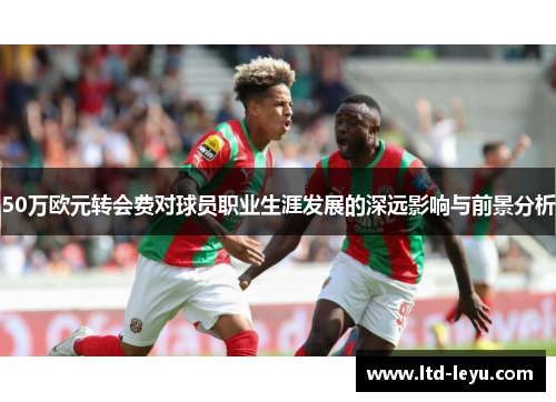 50万欧元转会费对球员职业生涯发展的深远影响与前景分析