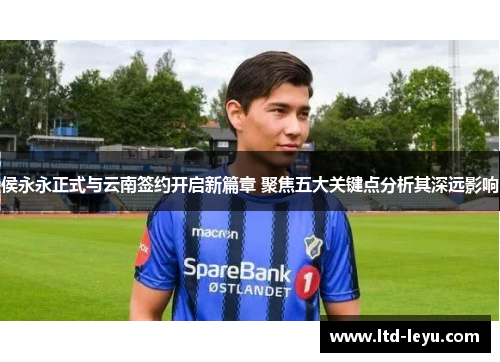 侯永永正式与云南签约开启新篇章 聚焦五大关键点分析其深远影响