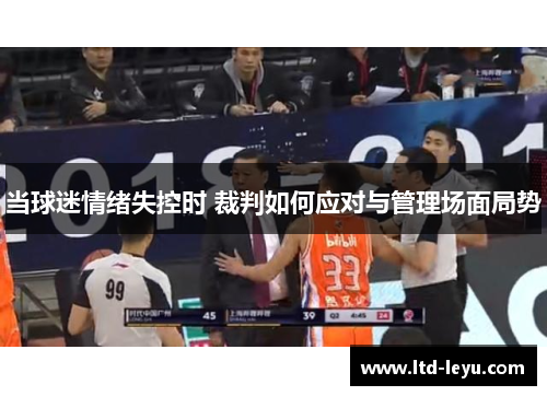 当球迷情绪失控时 裁判如何应对与管理场面局势