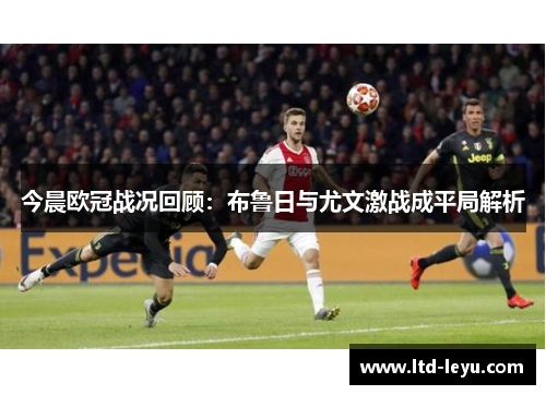 今晨欧冠战况回顾：布鲁日与尤文激战成平局解析