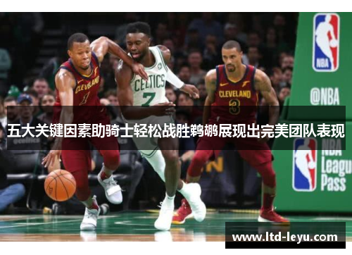 五大关键因素助骑士轻松战胜鹈鹕展现出完美团队表现