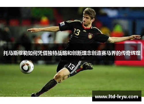 托马斯穆勒如何凭借独特战略和创新理念创造赛马界的传奇辉煌