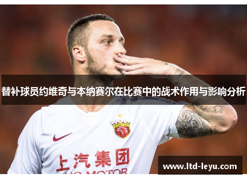 替补球员约维奇与本纳赛尔在比赛中的战术作用与影响分析