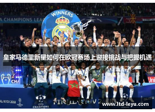皇家马德里新星如何在欧冠赛场上迎接挑战与把握机遇