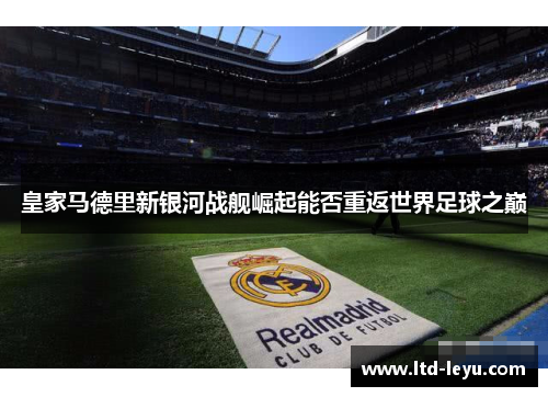 皇家马德里新银河战舰崛起能否重返世界足球之巅