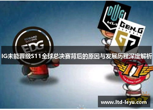 IG未能晋级S11全球总决赛背后的原因与发展历程深度解析