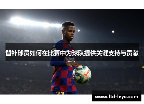 替补球员如何在比赛中为球队提供关键支持与贡献