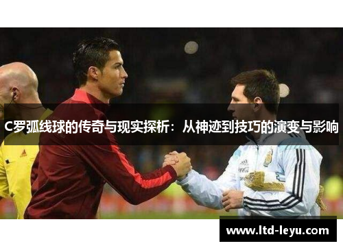 C罗弧线球的传奇与现实探析：从神迹到技巧的演变与影响