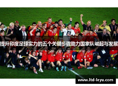 提升印度足球实力的五个关键步骤助力国家队崛起与发展