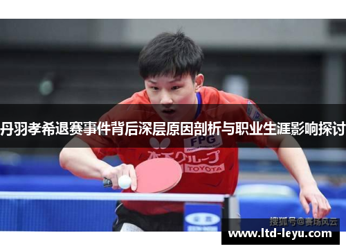 丹羽孝希退赛事件背后深层原因剖析与职业生涯影响探讨