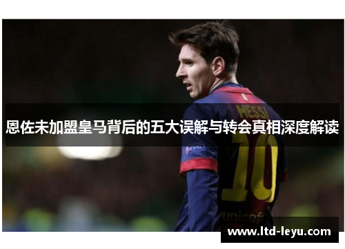 恩佐未加盟皇马背后的五大误解与转会真相深度解读