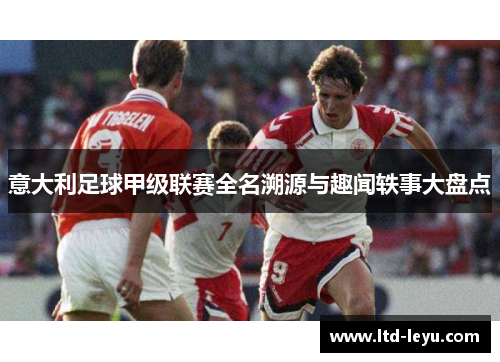 意大利足球甲级联赛全名溯源与趣闻轶事大盘点