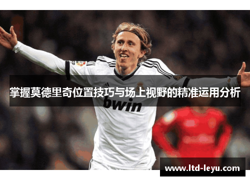掌握莫德里奇位置技巧与场上视野的精准运用分析