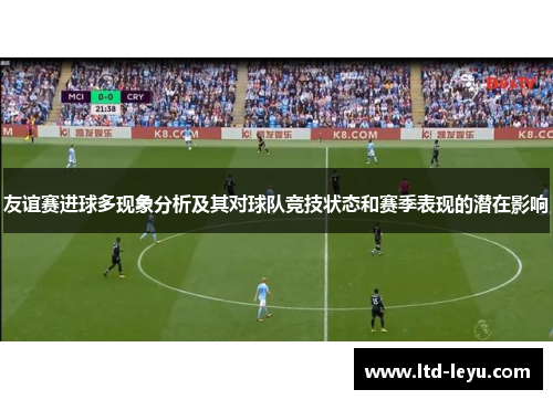 友谊赛进球多现象分析及其对球队竞技状态和赛季表现的潜在影响