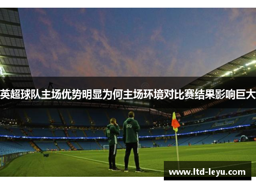 英超球队主场优势明显为何主场环境对比赛结果影响巨大