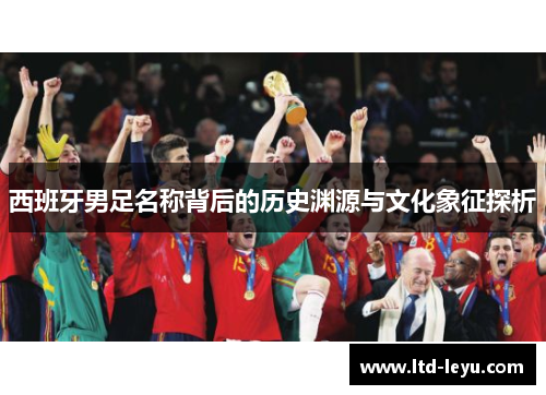 西班牙男足名称背后的历史渊源与文化象征探析