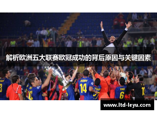 解析欧洲五大联赛欧冠成功的背后原因与关键因素