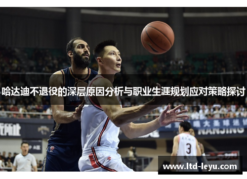 哈达迪不退役的深层原因分析与职业生涯规划应对策略探讨