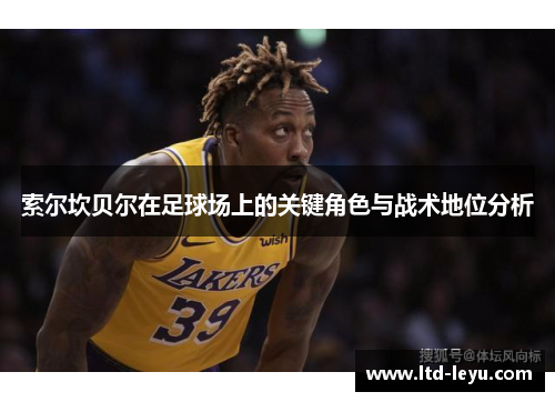 索尔坎贝尔在足球场上的关键角色与战术地位分析