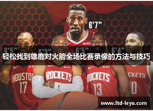 轻松找到雄鹿对火箭全场比赛录像的方法与技巧