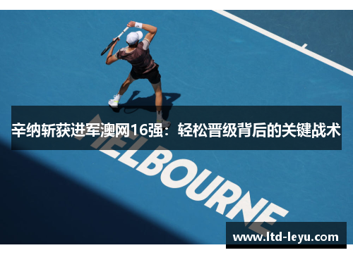 辛纳斩获进军澳网16强：轻松晋级背后的关键战术