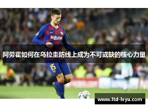 阿劳霍如何在乌拉圭防线上成为不可或缺的核心力量