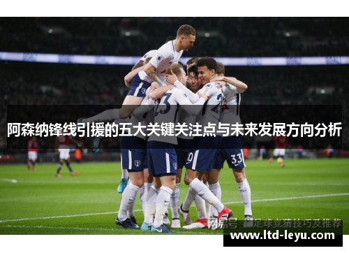 阿森纳锋线引援的五大关键关注点与未来发展方向分析