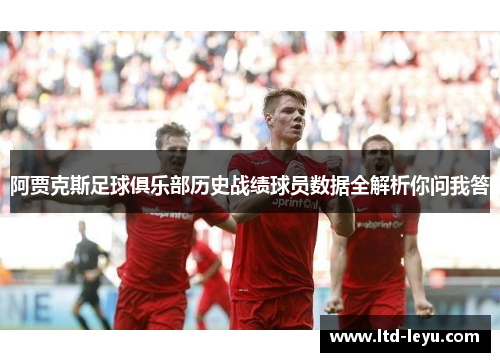 阿贾克斯足球俱乐部历史战绩球员数据全解析你问我答