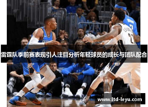 雷霆队季前赛表现引人注目分析年轻球员的成长与团队配合